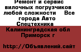 •	Ремонт и сервис вилочных погрузчиков (любой сложности) - Все города Авто » Спецтехника   . Калининградская обл.,Приморск г.